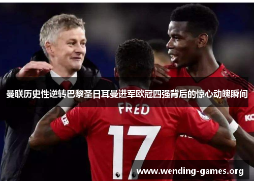 曼联历史性逆转巴黎圣日耳曼进军欧冠四强背后的惊心动魄瞬间 曼联历史性逆转巴黎圣日耳曼进军欧冠四强背后的惊心动魄瞬间