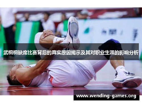 武桐桐缺席比赛背后的真实原因揭示及其对职业生涯的影响分析 武桐桐缺席比赛背后的真实原因揭示及其对职业生涯的影响分析