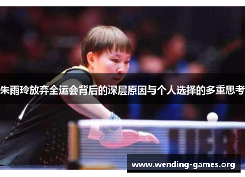 朱雨玲放弃全运会背后的深层原因与个人选择的多重思考 朱雨玲放弃全运会背后的深层原因与个人选择的多重思考