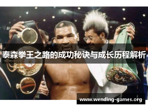 泰森拳王之路的成功秘诀与成长历程解析 泰森拳王之路的成功秘诀与成长历程解析