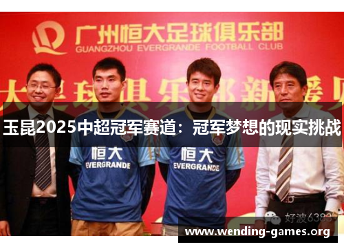 玉昆2025中超冠军赛道:冠军梦想的现实挑战 玉昆2025中超冠军赛道:冠军梦想的现实挑战