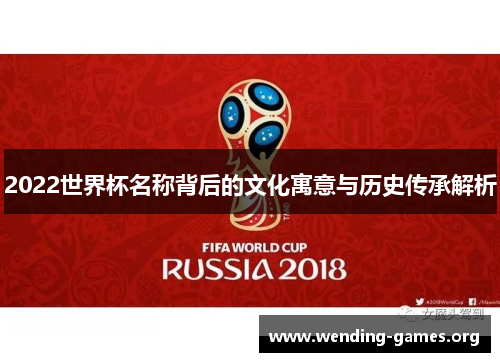 2022世界杯名称背后的文化寓意与历史传承解析 2022世界杯名称背后的文化寓意与历史传承解析