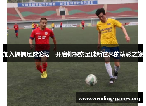 加入偶偶足球论坛,开启你探索足球新世界的精彩之旅 加入偶偶足球论坛,开启你探索足球新世界的精彩之旅