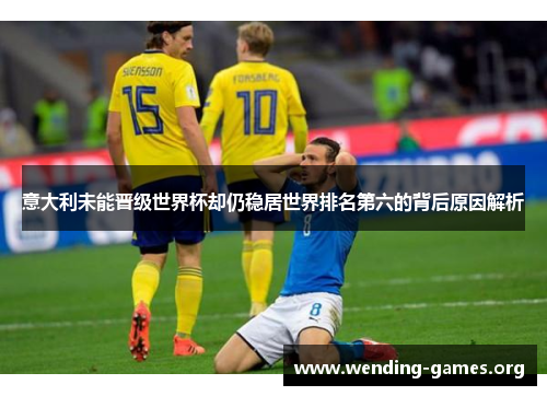 意大利未能晋级世界杯却仍稳居世界排名第六的背后原因解析 意大利未能晋级世界杯却仍稳居世界排名第六的背后原因解析