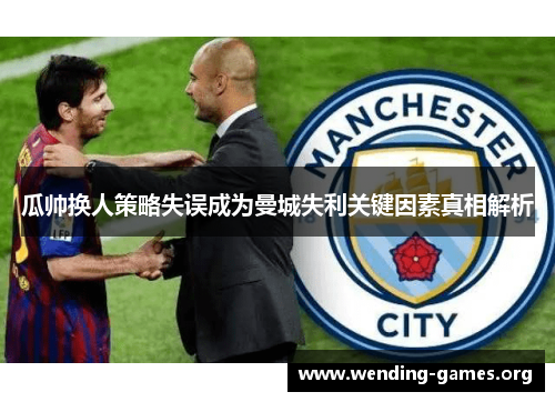 瓜帅换人策略失误成为曼城失利关键因素真相解析 瓜帅换人策略失误成为曼城失利关键因素真相解析