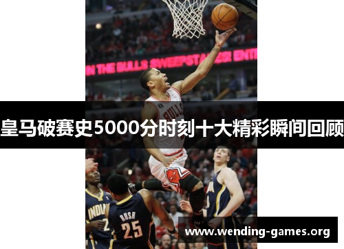 皇马破赛史5000分时刻十大精彩瞬间回顾 皇马破赛史5000分时刻十大精彩瞬间回顾
