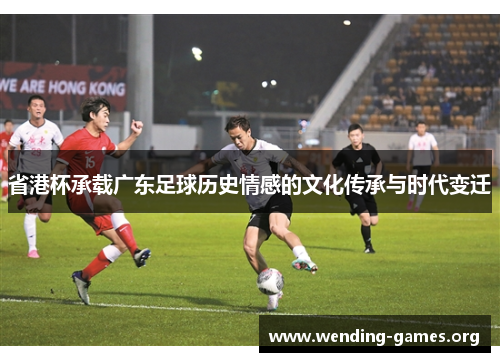 省港杯承载广东足球历史情感的文化传承与时代变迁 省港杯承载广东足球历史情感的文化传承与时代变迁
