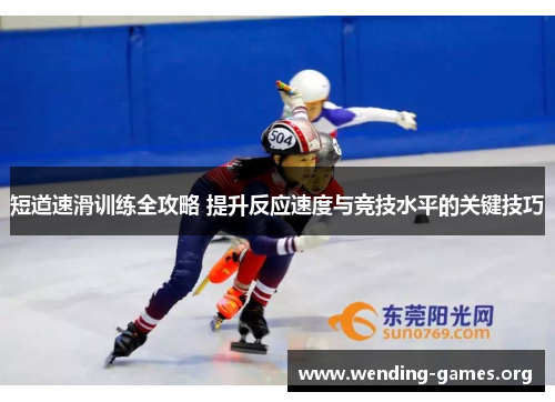 短道速滑训练全攻略 提升反应速度与竞技水平的关键技巧 短道速滑训练全攻略 提升反应速度与竞技水平的关键技巧