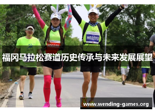 福冈马拉松赛道历史传承与未来发展展望 福冈马拉松赛道历史传承与未来发展展望