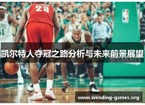 凯尔特人夺冠之路分析与未来前景展望 凯尔特人夺冠之路分析与未来前景展望