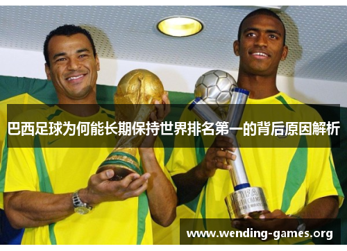 巴西足球为何能长期保持世界排名第一的背后原因解析 巴西足球为何能长期保持世界排名第一的背后原因解析