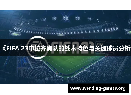 《FIFA 23中拉齐奥队的战术特色与关键球员分析》 《FIFA 23中拉齐奥队的战术特色与关键球员分析》