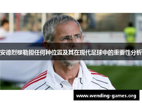 安德烈穆勒担任何种位置及其在现代足球中的重要性分析 安德烈穆勒担任何种位置及其在现代足球中的重要性分析