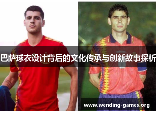巴萨球衣设计背后的文化传承与创新故事探析 巴萨球衣设计背后的文化传承与创新故事探析