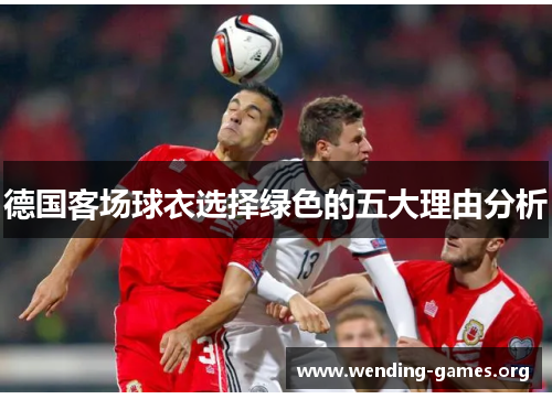 德国客场球衣选择绿色的五大理由分析 德国客场球衣选择绿色的五大理由分析