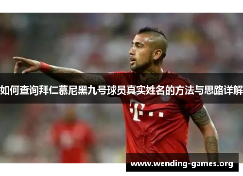 如何查询拜仁慕尼黑九号球员真实姓名的方法与思路详解 如何查询拜仁慕尼黑九号球员真实姓名的方法与思路详解