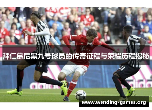 拜仁慕尼黑九号球员的传奇征程与荣耀历程揭秘 拜仁慕尼黑九号球员的传奇征程与荣耀历程揭秘