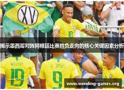 揭示墨西哥对阵阿根廷比赛胜负走向的核心关键因素分析