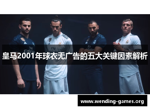 皇马2001年球衣无广告的五大关键因素解析 皇马2001年球衣无广告的五大关键因素解析