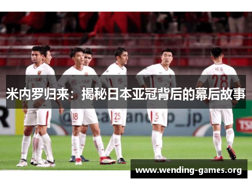 米内罗归来:揭秘日本亚冠背后的幕后故事 米内罗归来:揭秘日本亚冠背后的幕后故事
