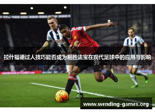 拉什福德过人技巧能否成为制胜法宝在现代足球中的应用与影响 拉什福德过人技巧能否成为制胜法宝在现代足球中的应用与影响