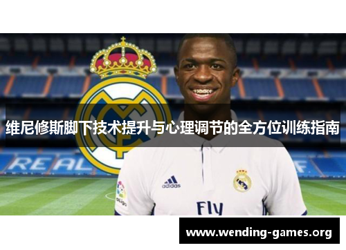 维尼修斯脚下技术提升与心理调节的全方位训练指南 维尼修斯脚下技术提升与心理调节的全方位训练指南