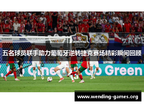 五名球员联手助力葡萄牙逆转捷克赛场精彩瞬间回顾 五名球员联手助力葡萄牙逆转捷克赛场精彩瞬间回顾