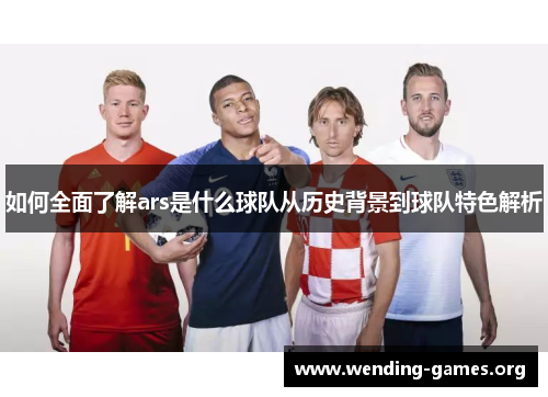 如何全面了解ars是什么球队从历史背景到球队特色解析