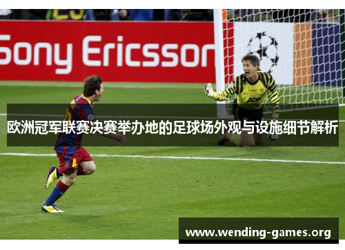 欧洲冠军联赛决赛举办地的足球场外观与设施细节解析 欧洲冠军联赛决赛举办地的足球场外观与设施细节解析