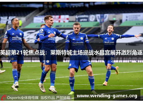 英超第21轮焦点战:莱斯特城主场迎战水晶宫展开激烈角逐 英超第21轮焦点战:莱斯特城主场迎战水晶宫展开激烈角逐