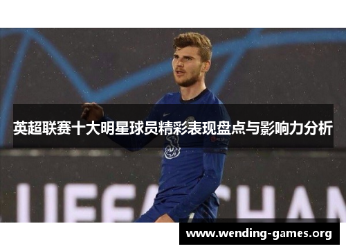 英超联赛十大明星球员精彩表现盘点与影响力分析 英超联赛十大明星球员精彩表现盘点与影响力分析