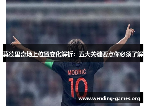 莫德里奇场上位置变化解析:五大关键要点你必须了解 莫德里奇场上位置变化解析:五大关键要点你必须了解