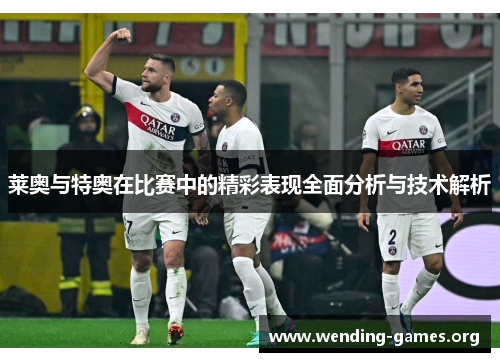 莱奥与特奥在比赛中的精彩表现全面分析与技术解析 莱奥与特奥在比赛中的精彩表现全面分析与技术解析