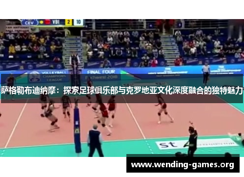 萨格勒布迪纳摩:探索足球俱乐部与克罗地亚文化深度融合的独特魅力 萨格勒布迪纳摩:探索足球俱乐部与克罗地亚文化深度融合的独特魅力