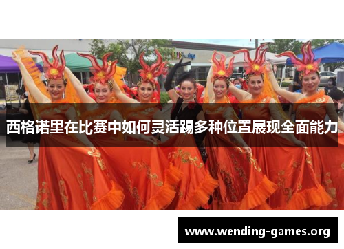 西格诺里在比赛中如何灵活踢多种位置展现全面能力 西格诺里在比赛中如何灵活踢多种位置展现全面能力