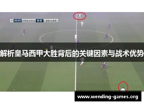 解析皇马西甲大胜背后的关键因素与战术优势 解析皇马西甲大胜背后的关键因素与战术优势