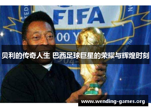 贝利的传奇人生 巴西足球巨星的荣耀与辉煌时刻 贝利的传奇人生 巴西足球巨星的荣耀与辉煌时刻
