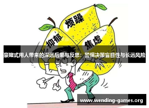 豪赌式用人带来的深远后果与反思:警惕决策盲目性与长远风险 豪赌式用人带来的深远后果与反思:警惕决策盲目性与长远风险