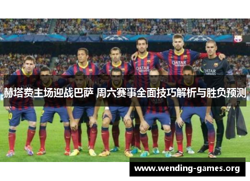 赫塔费主场迎战巴萨 周六赛事全面技巧解析与胜负预测 赫塔费主场迎战巴萨 周六赛事全面技巧解析与胜负预测