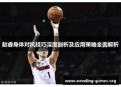 赵睿身体对抗技巧深度剖析及应用策略全面解析 赵睿身体对抗技巧深度剖析及应用策略全面解析