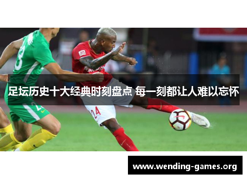 足坛历史十大经典时刻盘点 每一刻都让人难以忘怀 足坛历史十大经典时刻盘点 每一刻都让人难以忘怀