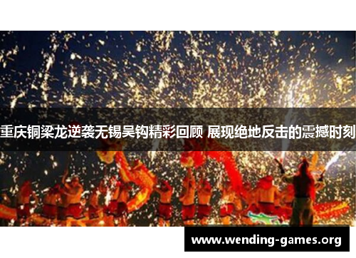 重庆铜梁龙逆袭无锡吴钩精彩回顾 展现绝地反击的震撼时刻 重庆铜梁龙逆袭无锡吴钩精彩回顾 展现绝地反击的震撼时刻