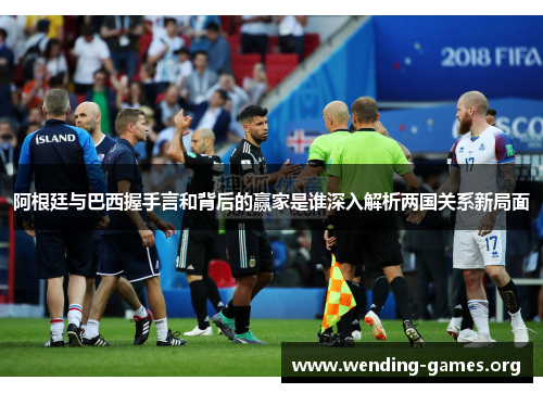 阿根廷与巴西握手言和背后的赢家是谁深入解析两国关系新局面 阿根廷与巴西握手言和背后的赢家是谁深入解析两国关系新局面