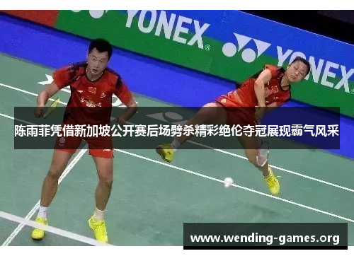 陈雨菲凭借新加坡公开赛后场劈杀精彩绝伦夺冠展现霸气风采 陈雨菲凭借新加坡公开赛后场劈杀精彩绝伦夺冠展现霸气风采