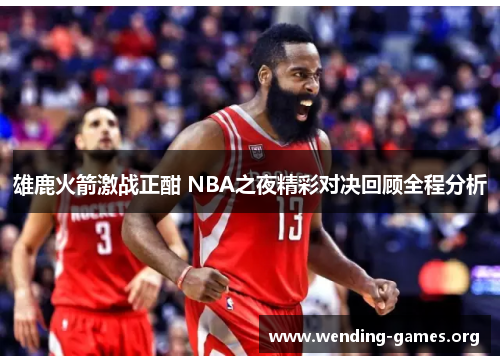 雄鹿火箭激战正酣 NBA之夜精彩对决回顾全程分析 雄鹿火箭激战正酣 NBA之夜精彩对决回顾全程分析