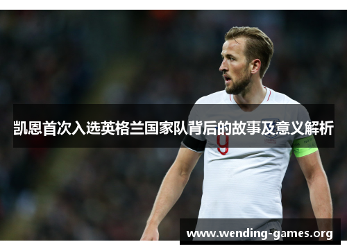 凯恩首次入选英格兰国家队背后的故事及意义解析 凯恩首次入选英格兰国家队背后的故事及意义解析