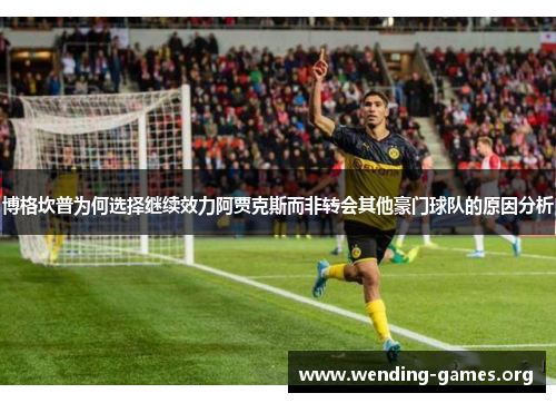 博格坎普为何选择继续效力阿贾克斯而非转会其他豪门球队的原因分析 博格坎普为何选择继续效力阿贾克斯而非转会其他豪门球队的原因分析