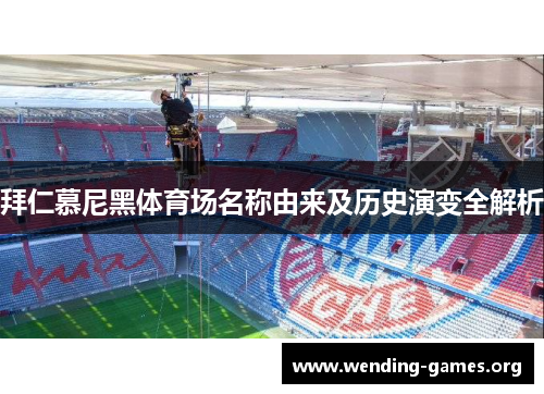 拜仁慕尼黑体育场名称由来及历史演变全解析 拜仁慕尼黑体育场名称由来及历史演变全解析