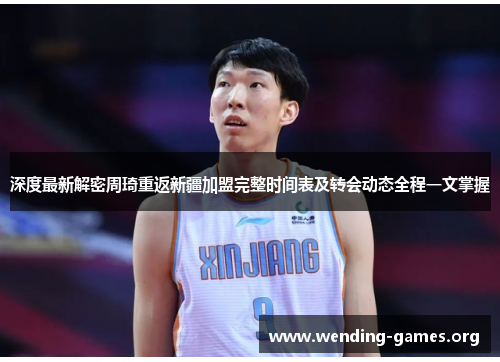 深度最新解密周琦重返新疆加盟完整时间表及转会动态全程一文掌握 深度最新解密周琦重返新疆加盟完整时间表及转会动态全程一文掌握