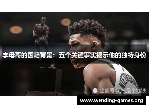 字母哥的国籍背景:五个关键事实揭示他的独特身份 字母哥的国籍背景:五个关键事实揭示他的独特身份